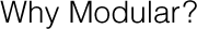 Why Modular?