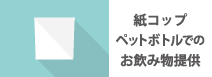 紙コップペットボトルでのお飲み物提供