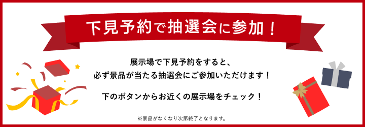 わくわく大抽選会 現地下見予約で抽選会に参加！必ず当たります！すてきな景品が当たるチャンス。今すぐ予約しよう！※大抽選会は景品がなくなり次第終了となります。