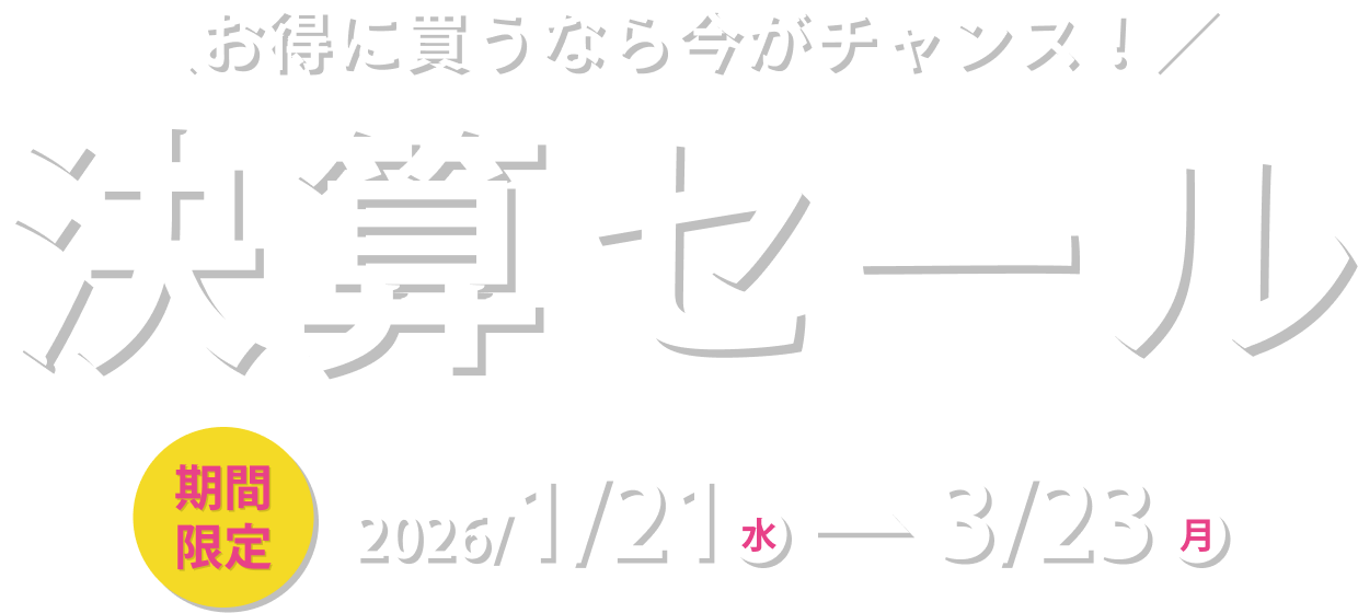 お得に買うなら今がチャンス！ 決算セール 2026/1/21水～3/23金