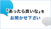 「あったら良いな」をお聞かせ下さい