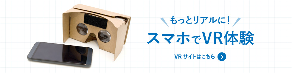 もっとリアルに！スマホでVR体験VRサイトはこちら