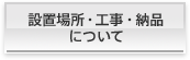 設置場所・工事・納品について