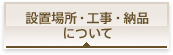 設置場所・工事・納品について