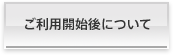 ご利用開始後について