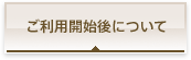 ご利用開始後について