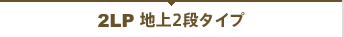 2LP 地上2段タイプ