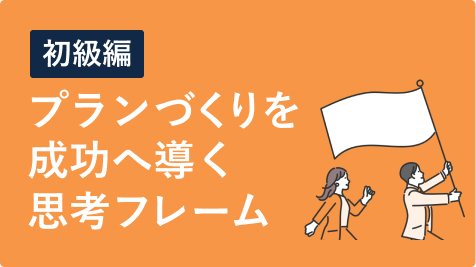 【初級編】プラン作りを成功に導く思考フレーム