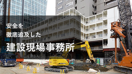 安全を徹底追及した　建設現場事務所