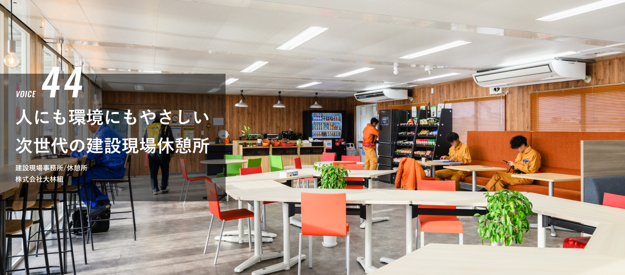VOICE 44 人にも環境にもやさしい次世代の建設現場休憩所 株式会社大林組