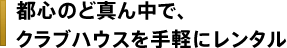 都心のど真ん中で、クラブハウスを手軽にレンタル