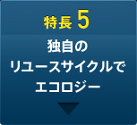 特長5 独自のリユースサイクルでエコロジー