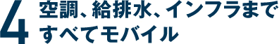 4 空調、給排水、インフラまですべてモバイル