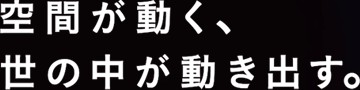 空間が動く、世の中が動き出す。