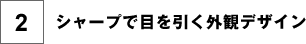 シャープで目を引く外観デザイン