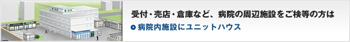 受付・売店・倉庫など、病院の周辺施設をご検等の方は ユニットハウスのレンタルサービス