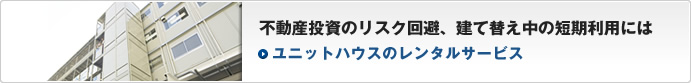 不動産投資のリスク回避、建て替え中の短期利用には ユニットハウスのレンタルサービス