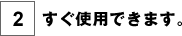 すぐ使用できます。