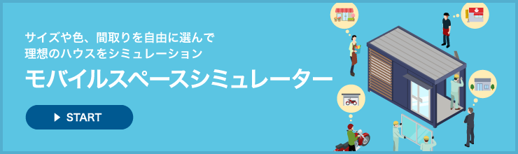 サイズや色、間取りを自由に選んで理想のハウスをシミュレーション モバイルスペースシミュレーター START