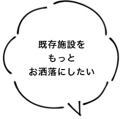 既存施設をもっとお洒落にしたい