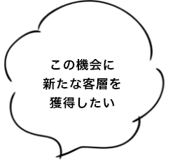 この機会に新たな客層を獲得したい