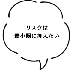 リスクは最小限に抑えたい