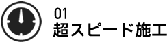 01 超スピード施工