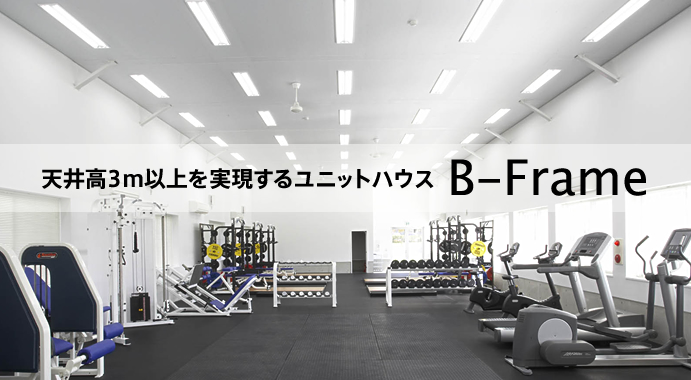 天井高3ｍ以上を実現するユニットハウス　B-Frame