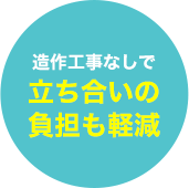 造作工事なしで立ち合いの負担も軽減
