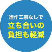造作工事なしで立ち合いの負担も軽減