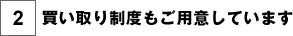 買い取り制度もご用意しています
