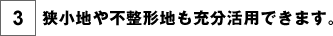 狭小地や不整形地も充分活用できます。